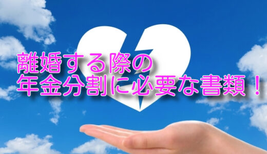 離婚する際の年金分割に必要な書類！必ずやっておこう！