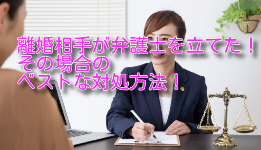 離婚相手が弁護士を立てた！その場合のベストな対処方法！