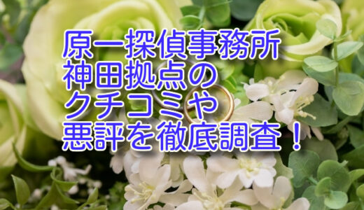 原一探偵事務所 神田拠点のクチコミや悪評を徹底調査！