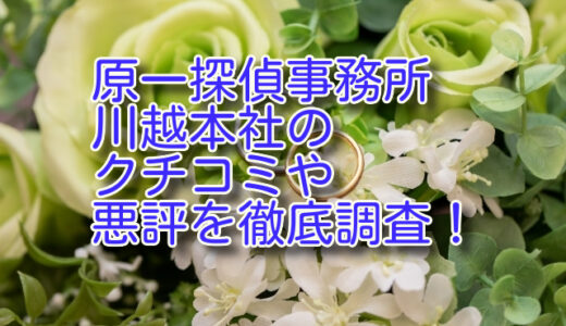 原一探偵事務所 川越のクチコミや悪評を徹底調査！